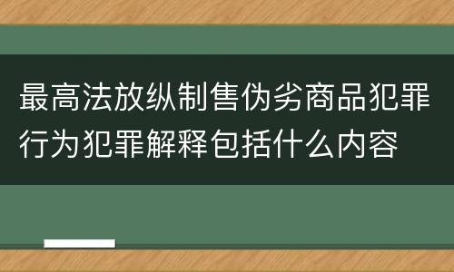 最高法放纵制售伪劣商品犯罪行为犯罪解释包括什么内容
