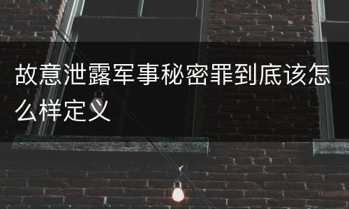 故意泄露军事秘密罪到底该怎么样定义