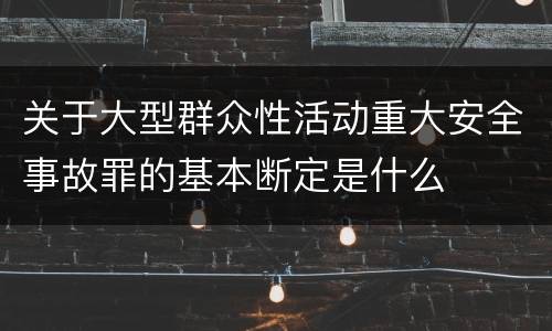 关于大型群众性活动重大安全事故罪的基本断定是什么
