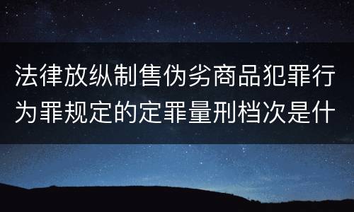 法律放纵制售伪劣商品犯罪行为罪规定的定罪量刑档次是什么