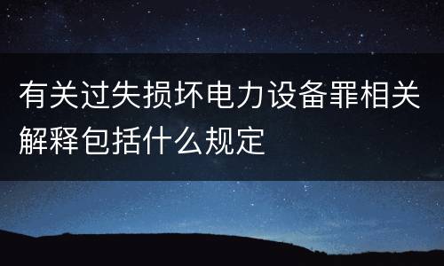 有关过失损坏电力设备罪相关解释包括什么规定