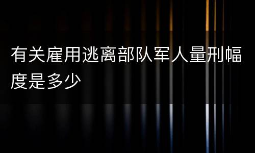 有关雇用逃离部队军人量刑幅度是多少