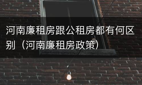 河南廉租房跟公租房都有何区别（河南廉租房政策）