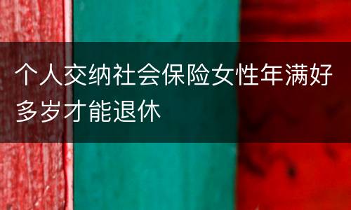 个人交纳社会保险女性年满好多岁才能退休