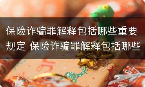 保险诈骗罪解释包括哪些重要规定 保险诈骗罪解释包括哪些重要规定和条件