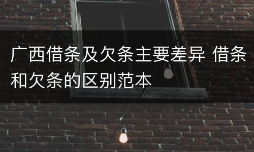 广西借条及欠条主要差异 借条和欠条的区别范本