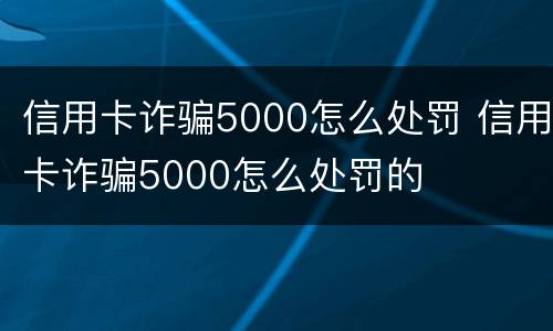 信用卡诈骗5000怎么处罚 信用卡诈骗5000怎么处罚的