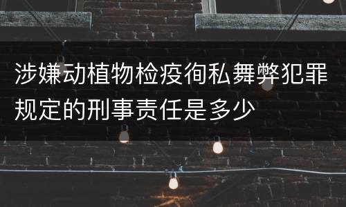 涉嫌动植物检疫徇私舞弊犯罪规定的刑事责任是多少