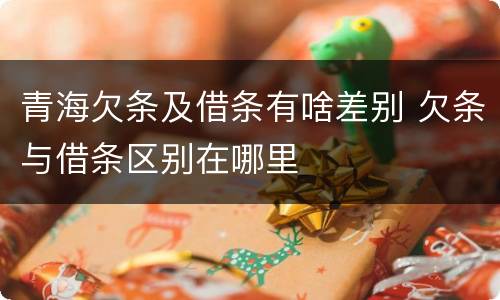 青海欠条及借条有啥差别 欠条与借条区别在哪里