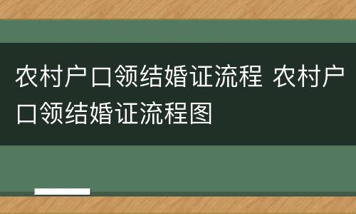 农村户口领结婚证流程 农村户口领结婚证流程图