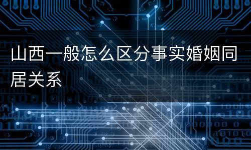 山西一般怎么区分事实婚姻同居关系