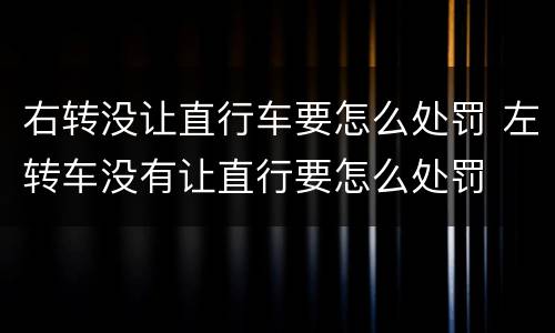 右转没让直行车要怎么处罚 左转车没有让直行要怎么处罚