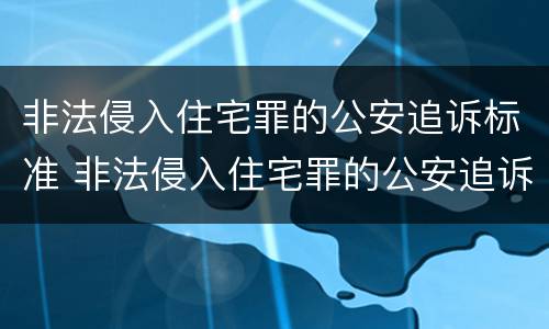 非法侵入住宅罪的公安追诉标准 非法侵入住宅罪的公安追诉标准是