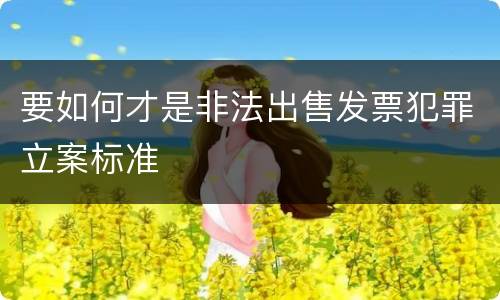 要如何才是非法出售发票犯罪立案标准