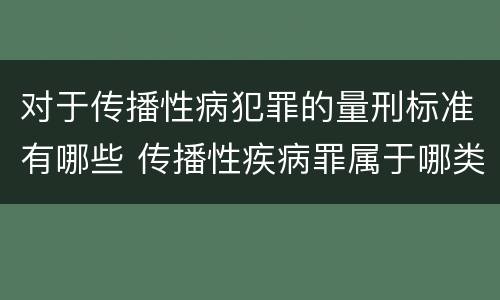 对于传播性病犯罪的量刑标准有哪些 传播性疾病罪属于哪类罪