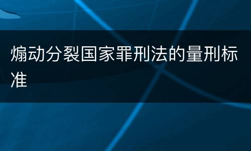 煽动分裂国家罪刑法的量刑标准