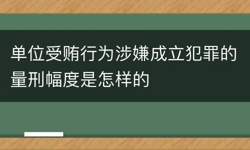 单位受贿行为涉嫌成立犯罪的量刑幅度是怎样的