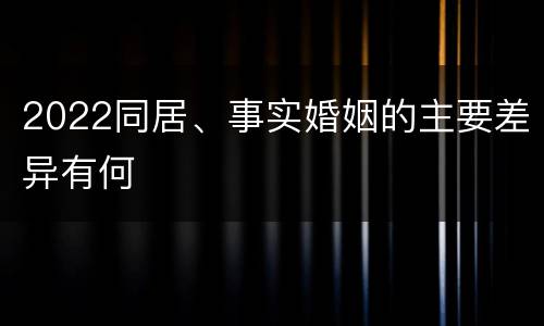 2022同居、事实婚姻的主要差异有何