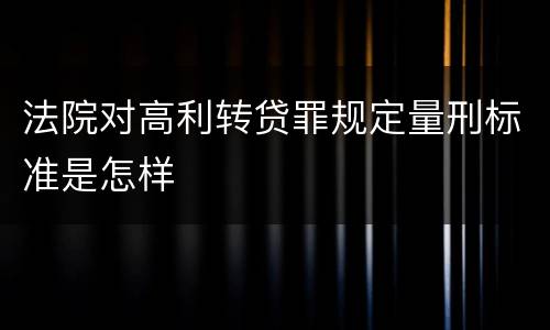 法院对高利转贷罪规定量刑标准是怎样