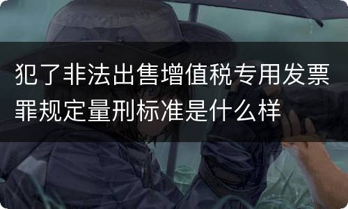 犯了非法出售增值税专用发票罪规定量刑标准是什么样