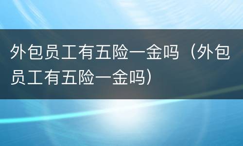 外包员工有五险一金吗（外包员工有五险一金吗）