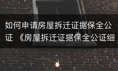 如何申请房屋拆迁证据保全公证 《房屋拆迁证据保全公证细则》