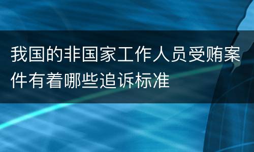 我国的非国家工作人员受贿案件有着哪些追诉标准