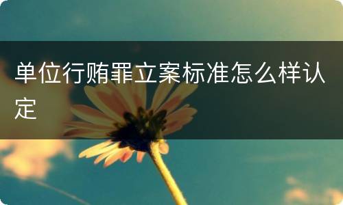 单位行贿罪立案标准怎么样认定