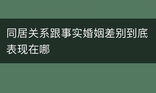 同居关系跟事实婚姻差别到底表现在哪