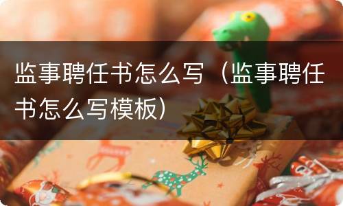 监事聘任书怎么写（监事聘任书怎么写模板）
