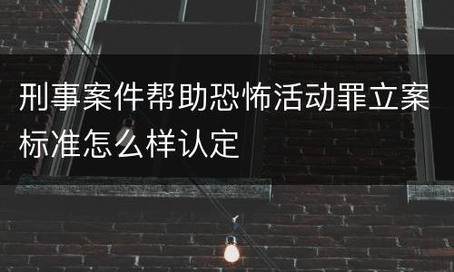 刑事案件帮助恐怖活动罪立案标准怎么样认定