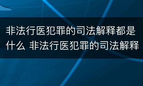 非法行医犯罪的司法解释都是什么 非法行医犯罪的司法解释都是什么内容