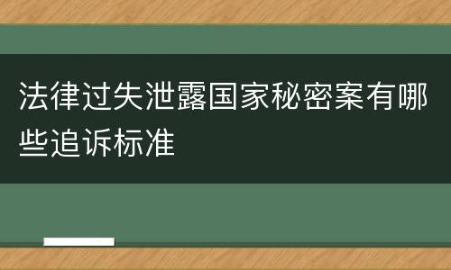 法律过失泄露国家秘密案有哪些追诉标准