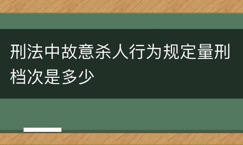 刑法中故意杀人行为规定量刑档次是多少