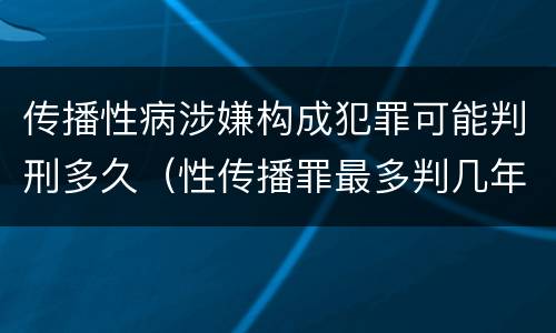传播性病涉嫌构成犯罪可能判刑多久（性传播罪最多判几年）