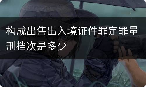 构成出售出入境证件罪定罪量刑档次是多少