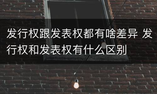 发行权跟发表权都有啥差异 发行权和发表权有什么区别