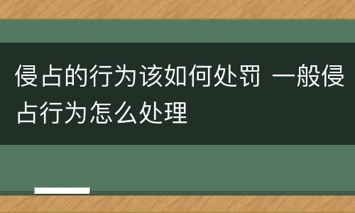 侵占的行为该如何处罚 一般侵占行为怎么处理