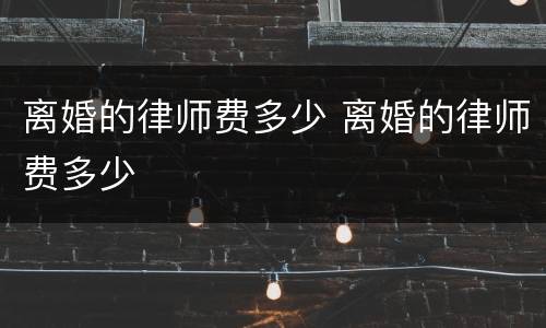 离婚的律师费多少 离婚的律师费多少