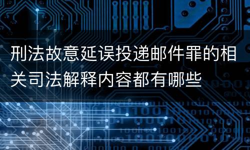 刑法故意延误投递邮件罪的相关司法解释内容都有哪些