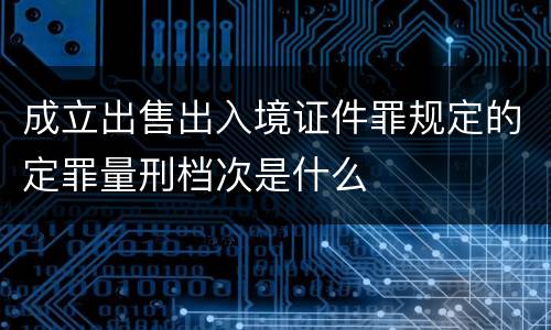 成立出售出入境证件罪规定的定罪量刑档次是什么