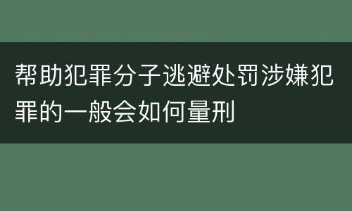 帮助犯罪分子逃避处罚涉嫌犯罪的一般会如何量刑