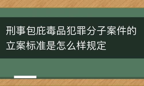 刑事包庇毒品犯罪分子案件的立案标准是怎么样规定
