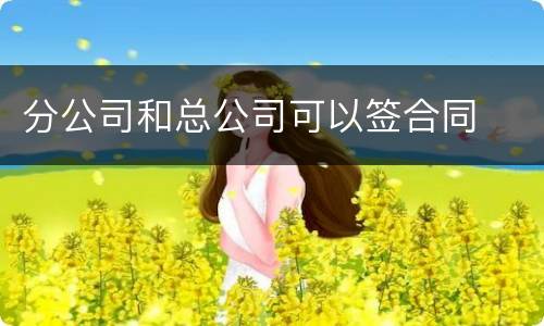 分公司和总公司可以签合同