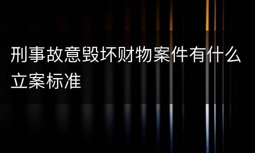 刑事故意毁坏财物案件有什么立案标准