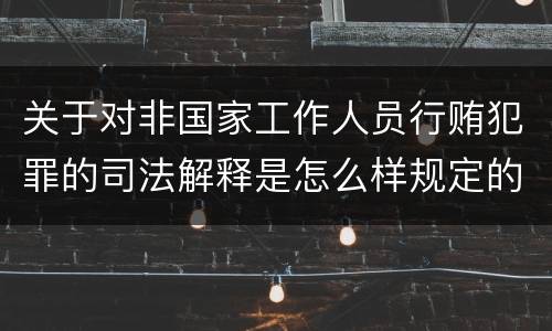 关于对非国家工作人员行贿犯罪的司法解释是怎么样规定的