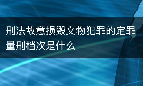 刑法故意损毁文物犯罪的定罪量刑档次是什么