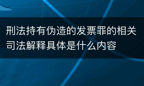 刑法持有伪造的发票罪的相关司法解释具体是什么内容