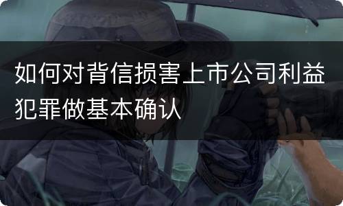 如何对背信损害上市公司利益犯罪做基本确认
