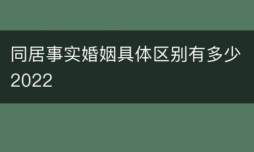 同居事实婚姻具体区别有多少2022